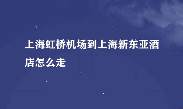 上海虹桥机场到上海新东亚酒店怎么走