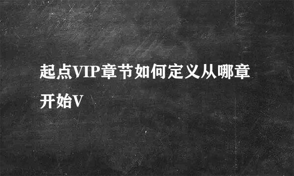 起点VIP章节如何定义从哪章开始V