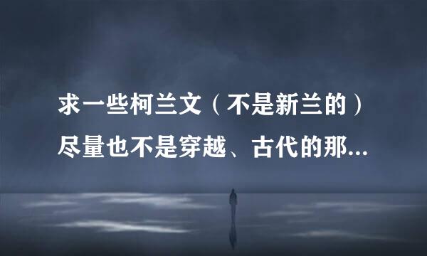 求一些柯兰文（不是新兰的）尽量也不是穿越、古代的那样和原来的就不太符合了，麻烦啦