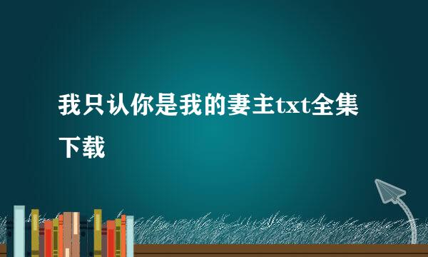 我只认你是我的妻主txt全集下载