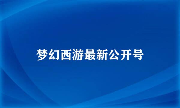 梦幻西游最新公开号