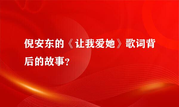 倪安东的《让我爱她》歌词背后的故事？