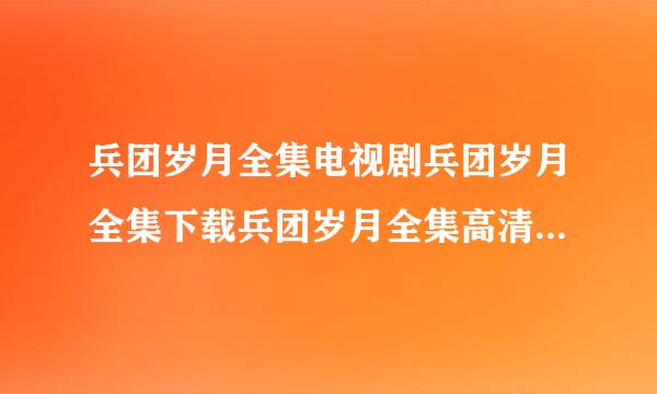 兵团岁月全集电视剧兵团岁月全集下载兵团岁月全集高清迅雷下载