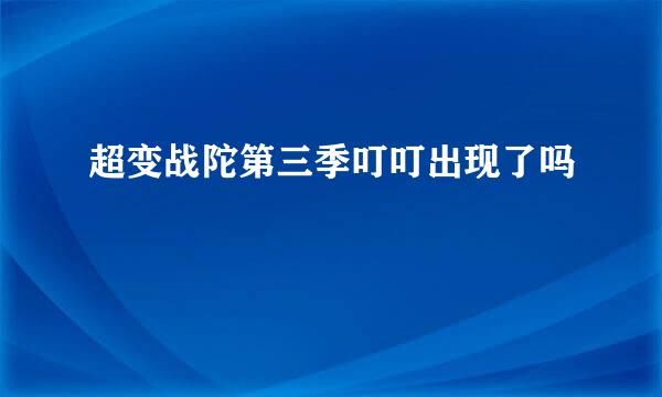 超变战陀第三季叮叮出现了吗