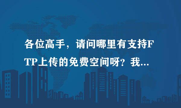 各位高手，请问哪里有支持FTP上传的免费空间呀？我只要上传几个简历网页！谢谢！！