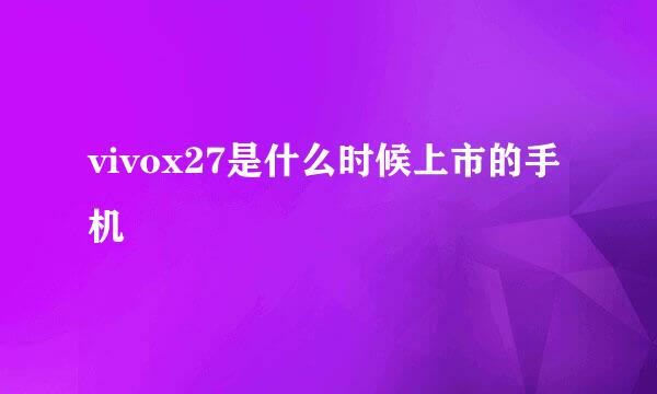 vivox27是什么时候上市的手机