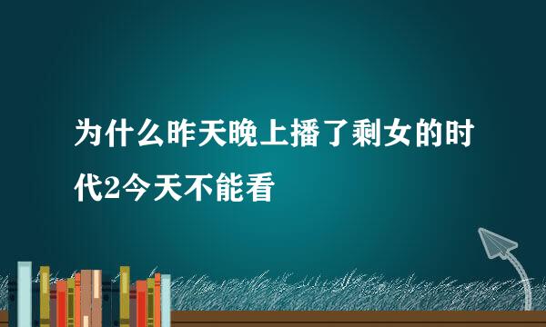 为什么昨天晚上播了剩女的时代2今天不能看