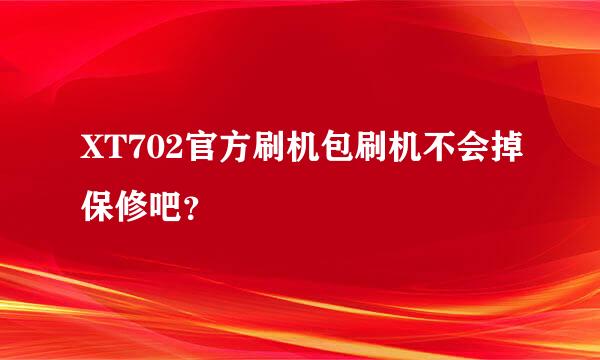 XT702官方刷机包刷机不会掉保修吧？