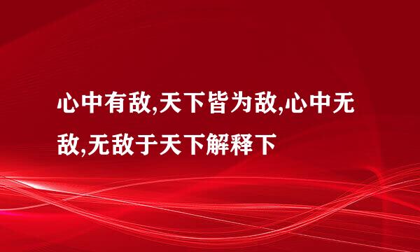 心中有敌,天下皆为敌,心中无敌,无敌于天下解释下