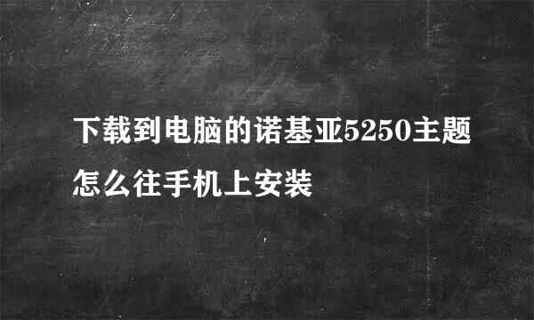 下载到电脑的诺基亚5250主题怎么往手机上安装