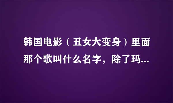 韩国电影（丑女大变身）里面那个歌叫什么名字，除了玛利亚这首