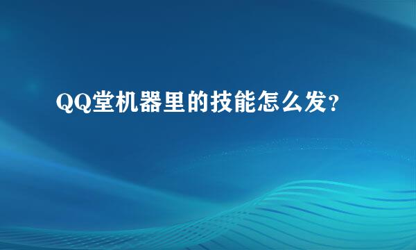 QQ堂机器里的技能怎么发？