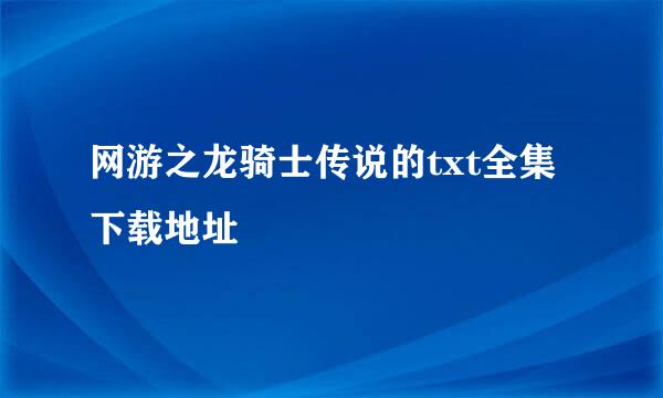 网游之龙骑士传说的txt全集下载地址