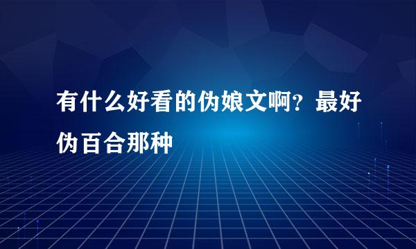 有什么好看的伪娘文啊？最好伪百合那种