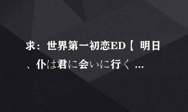 求：世界第一初恋ED【 明日、仆は君に会いに行く 】完整版日文平假名歌词