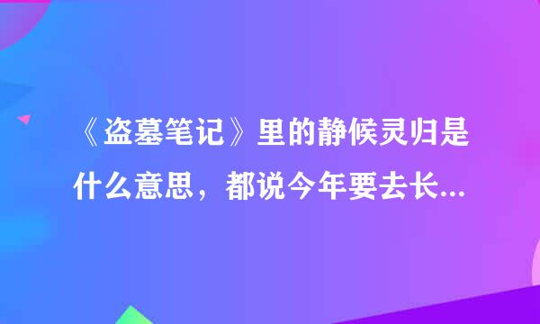 《盗墓笔记》里的静候灵归是什么意思，都说今年要去长白山去接小哥，现实中有张起灵这人？