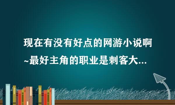 现在有没有好点的网游小说啊~最好主角的职业是刺客大神们帮帮忙