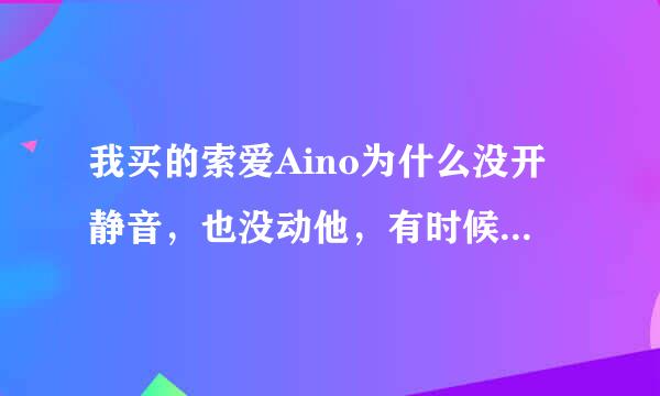 我买的索爱Aino为什么没开静音，也没动他，有时候打电话来会没声音