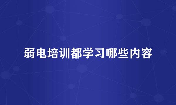 弱电培训都学习哪些内容