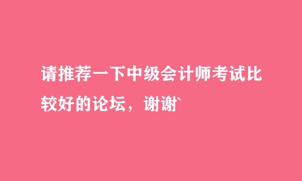 请推荐一下中级会计师考试比较好的论坛，谢谢`