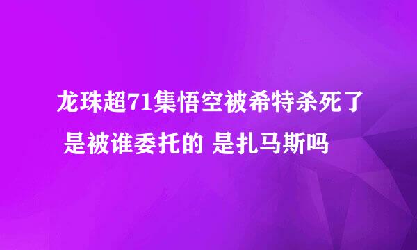 龙珠超71集悟空被希特杀死了 是被谁委托的 是扎马斯吗