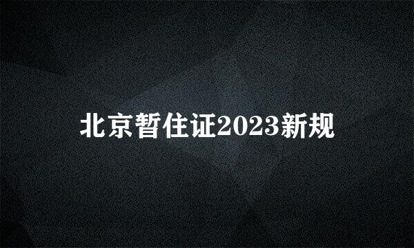 北京暂住证2023新规