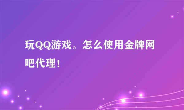 玩QQ游戏。怎么使用金牌网吧代理！