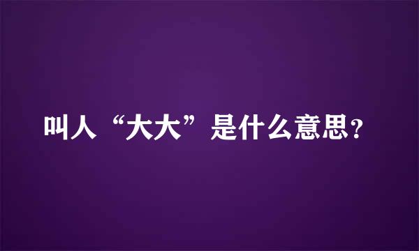 叫人“大大”是什么意思？