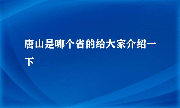 唐山是哪个省的给大家介绍一下