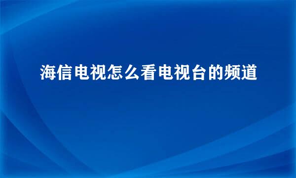 海信电视怎么看电视台的频道