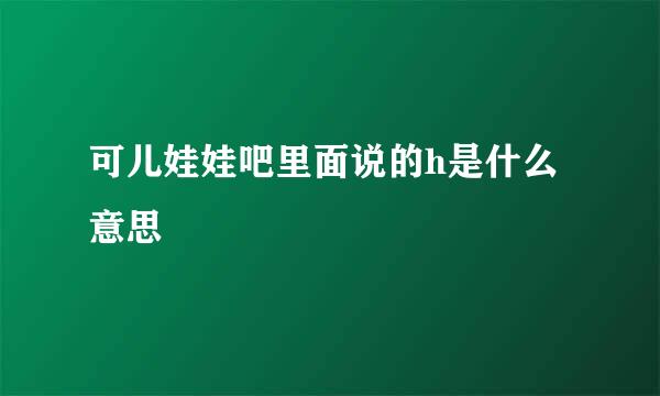 可儿娃娃吧里面说的h是什么意思