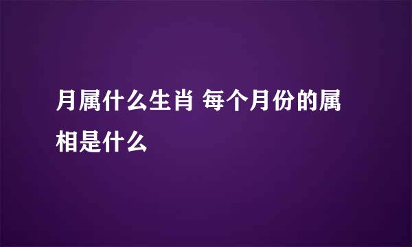 月属什么生肖 每个月份的属相是什么