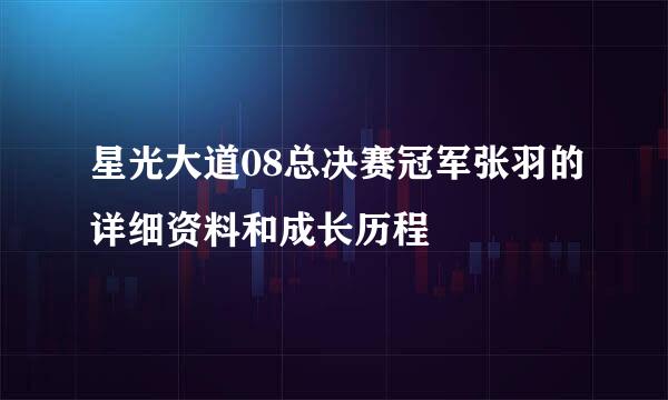 星光大道08总决赛冠军张羽的详细资料和成长历程