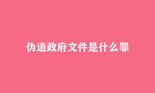 伪造政府文件是什么罪