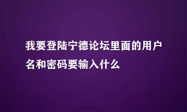 我要登陆宁德论坛里面的用户名和密码要输入什么