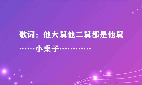 歌词：他大舅他二舅都是他舅……小桌子…………