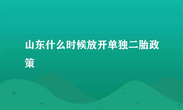 山东什么时候放开单独二胎政策