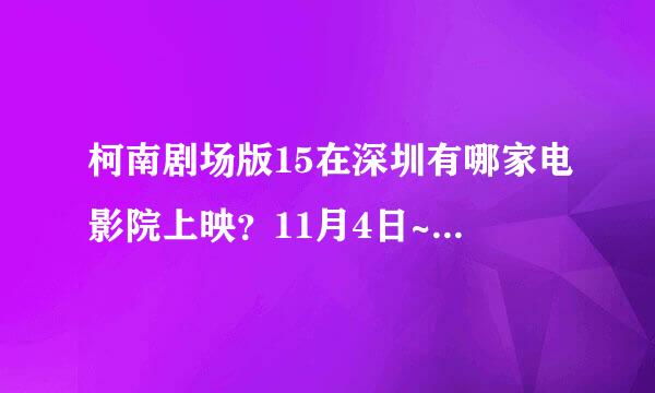 柯南剧场版15在深圳有哪家电影院上映？11月4日~~~~~~~会加的~~~~~~~