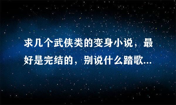 求几个武侠类的变身小说，最好是完结的，别说什么踏歌行，八百年前就看过了