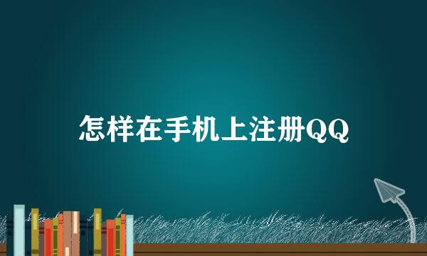 怎样在手机上注册QQ