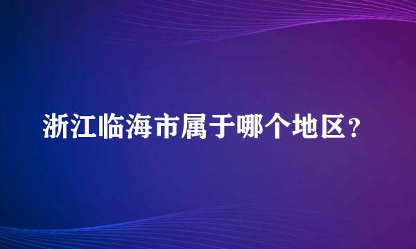 浙江临海市属于哪个地区？