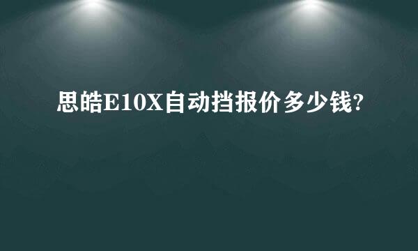 思皓E10X自动挡报价多少钱?