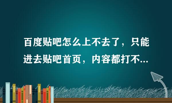 百度贴吧怎么上不去了，只能进去贴吧首页，内容都打不开，怎么回事，现在还没有恢复