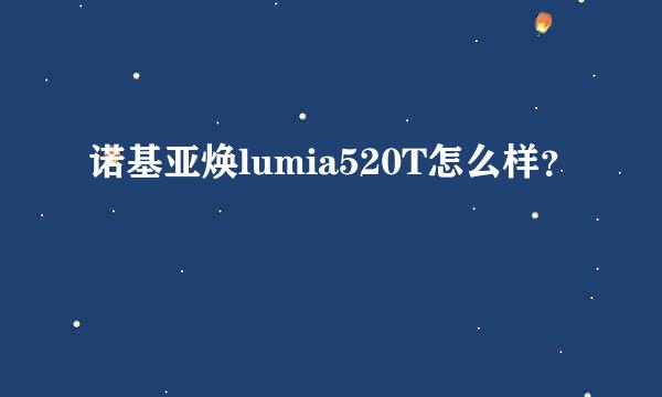 诺基亚焕lumia520T怎么样？