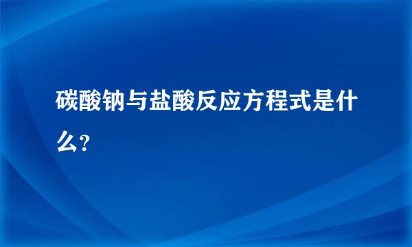 碳酸钠与盐酸反应方程式是什么？