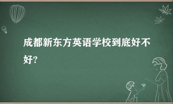 成都新东方英语学校到底好不好?