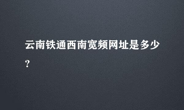 云南铁通西南宽频网址是多少？