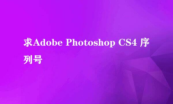 求Adobe Photoshop CS4 序列号