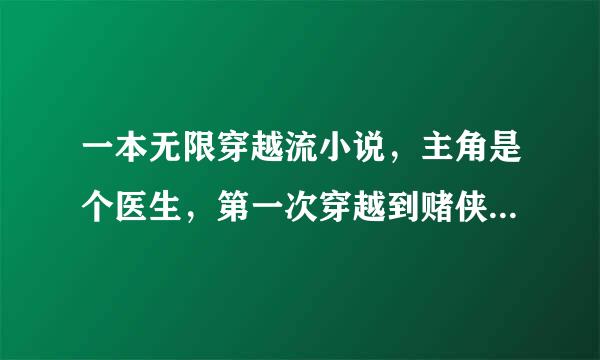 一本无限穿越流小说，主角是个医生，第一次穿越到赌侠世界，与梦萝合作骗了阿星，得了他的特异功能，系统