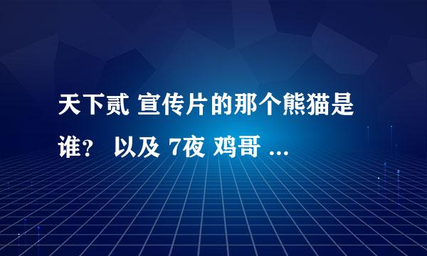 天下贰 宣传片的那个熊猫是谁？ 以及 7夜 鸡哥 和枫哥的全部故事谢谢